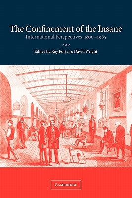The Confinement of the Insane: International Perspectives, 1800-1965 by Porter, Roy