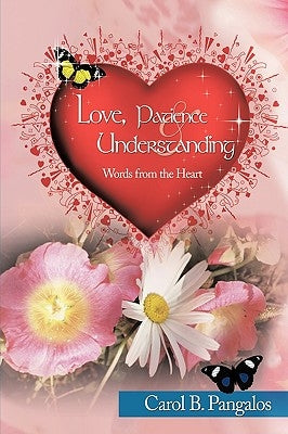Love, Patience and Understanding - Words from the Heart by Pangalos, Carol B.
