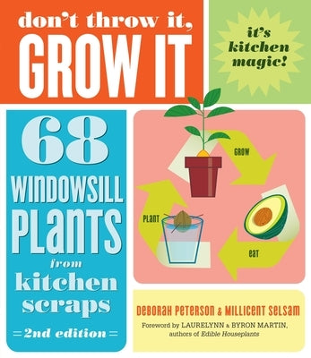 Don't Throw It, Grow It, 2nd Edition: 68 Windowsill Plants from Kitchen Scraps by Peterson, Deborah