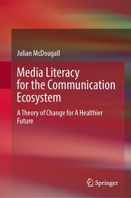Media Literacy for the Communication Ecosystem: A Theory of Change for a Healthier Future by McDougall, Julian
