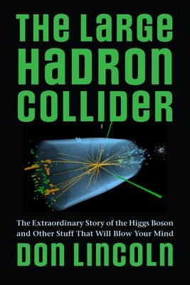 The Large Hadron Collider: The Extraordinary Story of the Higgs Boson and Other Stuff That Will Blow Your Mind by Lincoln, Don