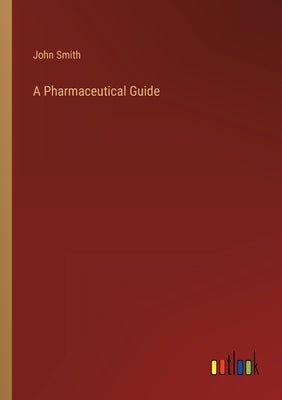 A Pharmaceutical Guide by Smith, John