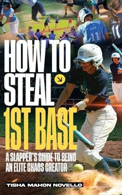 How to Steal 1st Base: A Slapper's Guide to Being an Elite Chaos Creator by Novello