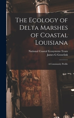 The Ecology of Delta Marshes of Coastal Louisiana: A Community Profile by National Coastal Ecosystems Team (U S )