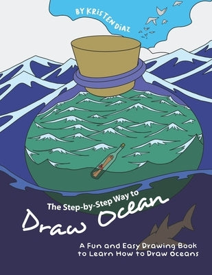 The Step-by-Step Way to Draw Ocean: A Fun and Easy Drawing Book to Learn How to Draw Oceans by Diaz, Kristen