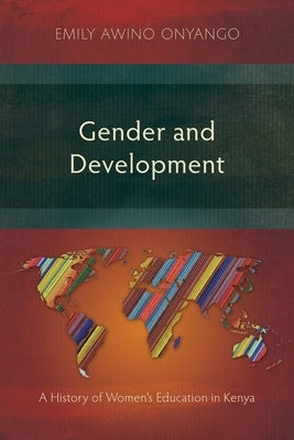 Gender and Development: A History of Women's Education in Kenya by Onyango, Emily Awino