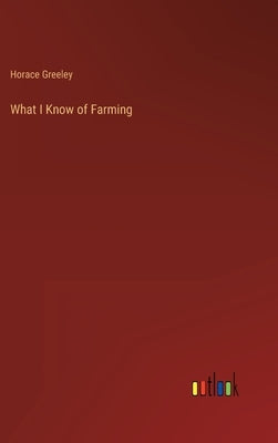 What I Know of Farming by Greeley, Horace