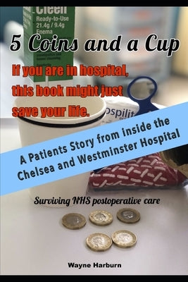 5 Coins and a Cup: Surviving Post Operative NHS care by Harburn, Wayne
