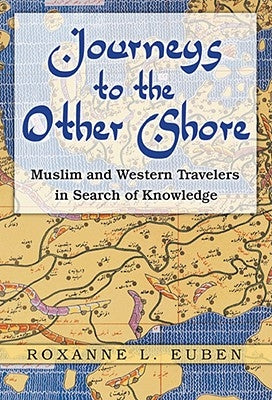 Journeys to the Other Shore: Muslim and Western Travelers in Search of Knowledge by Euben, Roxanne L.