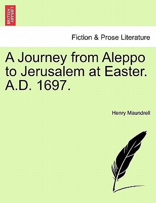 A Journey from Aleppo to Jerusalem at Easter. A.D. 1697. by Maundrell, Henry