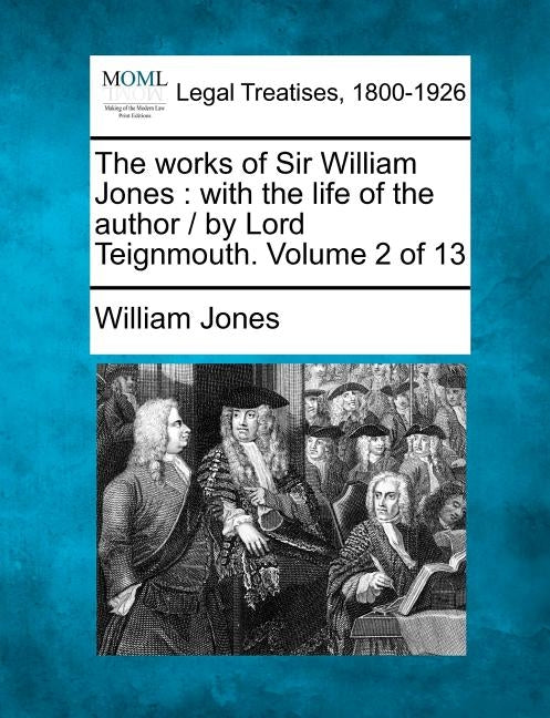 The works of Sir William Jones: with the life of the author / by Lord Teignmouth. Volume 2 of 13 by Jones, William