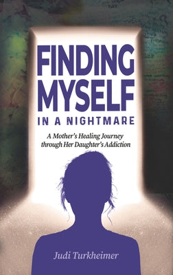 Finding Myself in a Nightmare: A Mother's Healing Journey Through Her Daughter's Addiction by Turkheimer, Judi