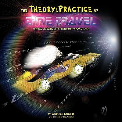 The Theory and Practice of Time Travel: (On The Plausibility of Temporal Displacement) by Conyers, Lawrence