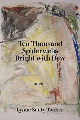 Ten Thousand Spiderwebs Bright with Dew by Santy Tanner, Lynne