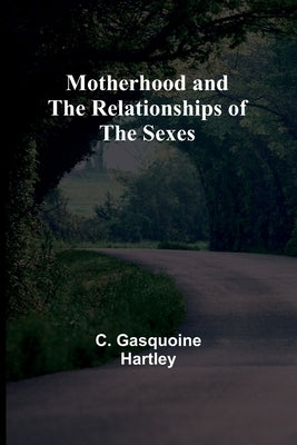 Motherhood and the Relationships of the Sexes by Hartley, C. Gasquoine