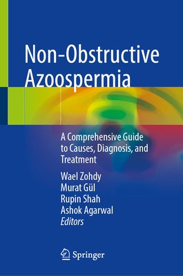 Non-Obstructive Azoospermia: A Comprehensive Guide to Causes, Diagnosis, and Treatment by Zohdy, Wael
