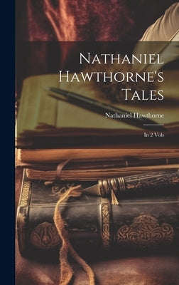 Nathaniel Hawthorne's Tales: In 2 Vols by Hawthorne, Nathaniel