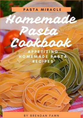 Homemade Pasta Cookbook: Appetizing Homemade Pasta Recipes by Fawn, Brendan