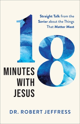 18 Minutes with Jesus: Straight Talk from the Savior about the Things That Matter Most by Jeffress, Robert