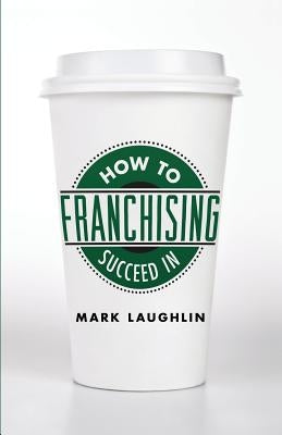 How to Succeed in Franchising by Laughlin, Mark