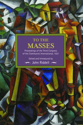 To the Masses: Proceedings of the Third Congress of the Communist International, 1921 by Riddell, John