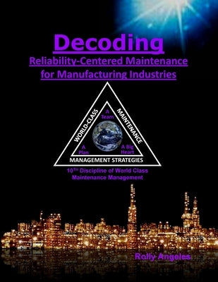 Decoding Reliability-Centered Maintenance Process for Manufacturing Industries: 10th Discipline on World Class Maintenance Management by Angeles, Rolly