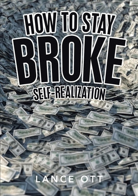 How to Stay Broke: Self-Realization by Ott, Lance