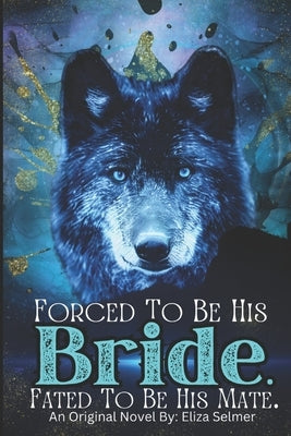 Forced To be His Bride. Fated To Be His Mate. by Selmer, Eliza