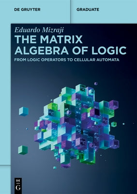 The Matrix Algebra of Logic: From Logic Operators to Cellular Automata by Mizraji, Eduardo