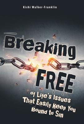 Breaking Free: Of Life's Issues That Easily Keep You Bound to Sin by Walker-Franklin, Kishi