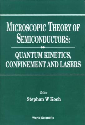Microscopic Theory of Semiconductors: Quantum Kinetics, Confinement and Lasers by Koch, Stephan W.