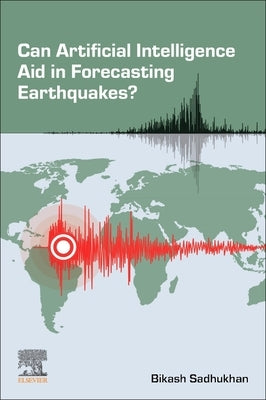 Can Artificial Intelligence Aid in Forecasting Earthquakes? by Sadhukhan, Bikash
