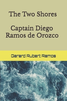 The Two Shores- Captain Diego Ramos de Orozco: Las Dos Orillas- Capitan Diego Ramos de Orozco by Rubert Ramos, Gerard