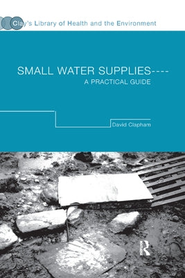Small Water Supplies: A Practical Guide by Clapham, David