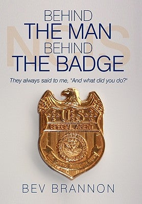 Behind the Man Behind the Badge: They Always Said to Me, and What Did You Do? by Brannon, Bev
