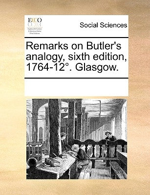 Remarks on Butler's Analogy, Sixth Edition, 1764-12. Glasgow. by Multiple Contributors