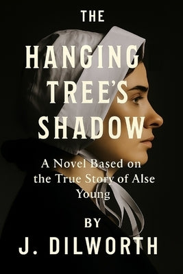 The Hanging Tree's Shadow: A Novel Based on the True Story of Alse Young by Dilworth, J.