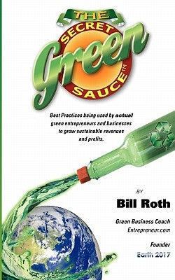 The Secret Green Sauce: Best practices used by actual companies successfully growing green revenues including "how-to" case studies on pricing by Roth, Bill