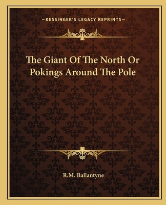 The Giant Of The North Or Pokings Around The Pole by Ballantyne, Robert Michael