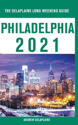 Philadelphia - The Delaplaine 2021 Long Weekend Guide by Delaplaine, Andrew