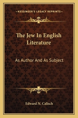 The Jew In English Literature: As Author And As Subject by Calisch, Edward N.