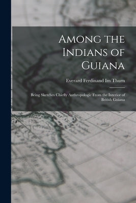 Among the Indians of Guiana: Being Sketches Chiefly Anthropologic From the Interior of British Guiana by Thurn, Everard Ferdinand Im