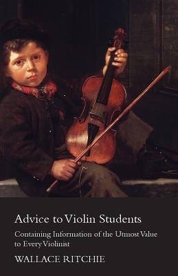 Advice to Violin Students - Containing Information of the Utmost Value to Every Violinist by Ritchie, Wallace