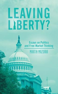 Leaving Liberty?: Essays on Politics and Free-Market Thinking by Mazorra, Martin