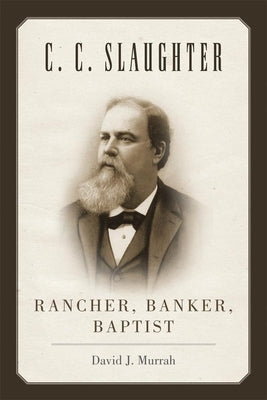 C.C. Slaughter: Rancher, Banker, Baptist by Murrah, David J.