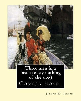 Three men in a boat (to say nothing of the dog) By: Jerome K. Jerome, illustrated By: A. Frederics: Comedy novel (Frederics, A., active 1877-1889) by Frederics, A.