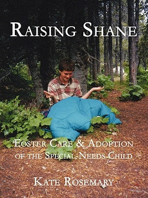Raising Shane: Foster Care & Adoption of the Special-Needs Child by Rosemary, Kate