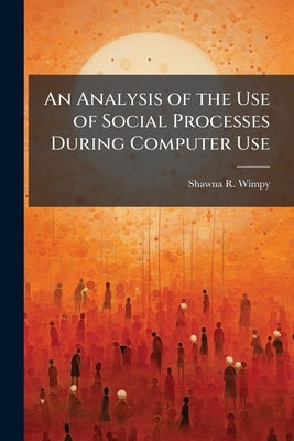 An Analysis of the Use of Social Processes During Computer Use by Wimpy, Shawna R.
