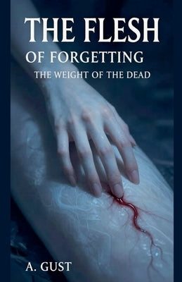 The Flesh of Forgetting: The Weight of the Dead by Gust, A.