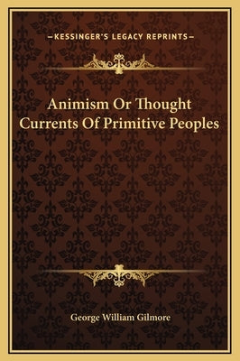 Animism Or Thought Currents Of Primitive Peoples by Gilmore, George William